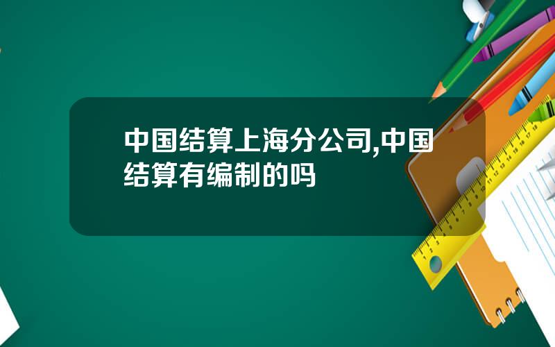 中国结算上海分公司,中国结算有编制的吗