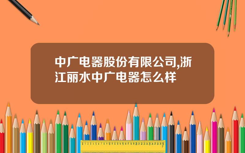 中广电器股份有限公司,浙江丽水中广电器怎么样