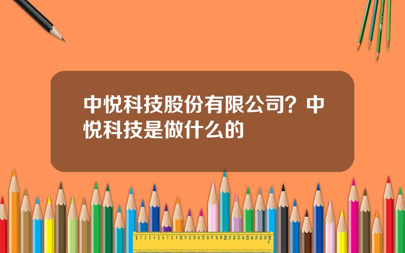 中悦科技股份有限公司？中悦科技是做什么的