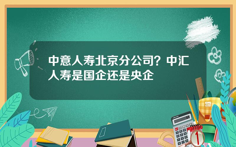 中意人寿北京分公司？中汇人寿是国企还是央企