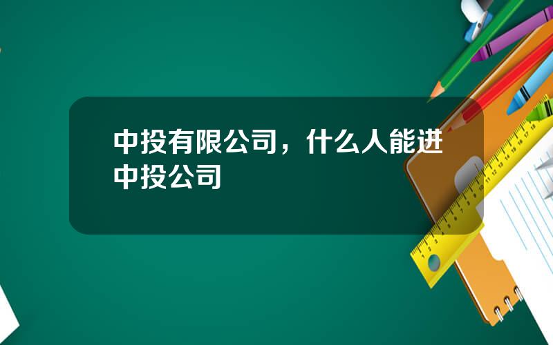 中投有限公司，什么人能进中投公司