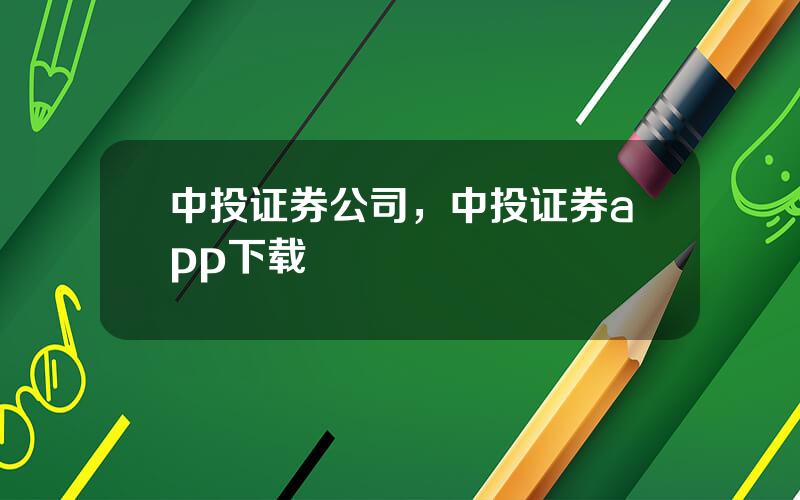 中投证券公司，中投证券app下载