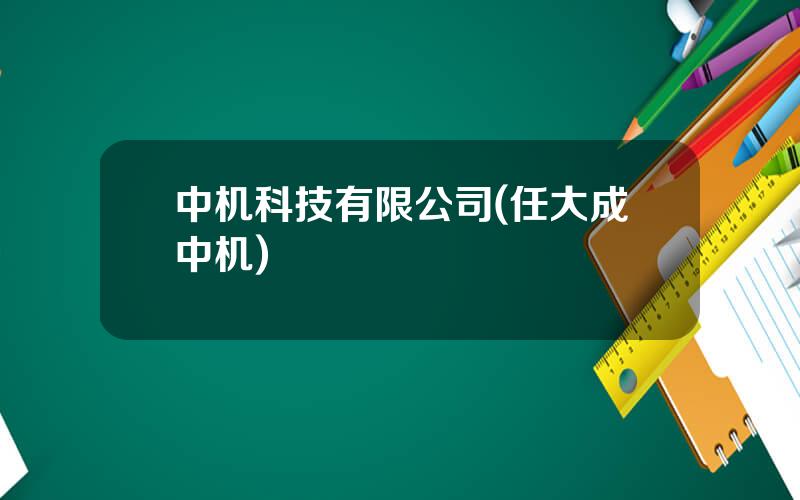 中机科技有限公司(任大成中机)