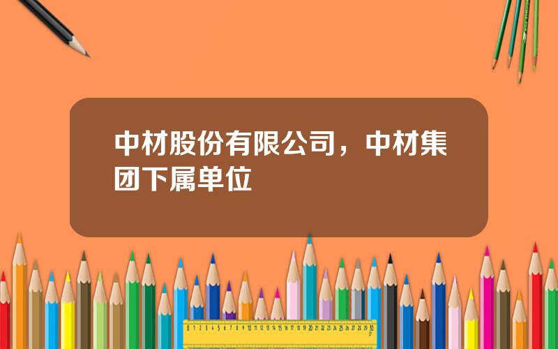 中材股份有限公司，中材集团下属单位