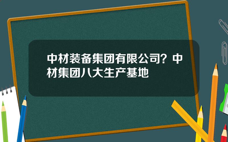 中材装备集团有限公司？中材集团八大生产基地