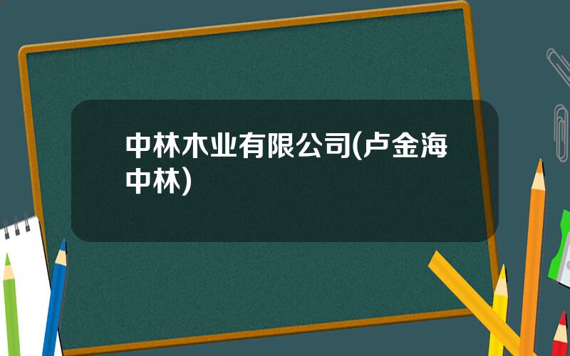 中林木业有限公司(卢金海中林)