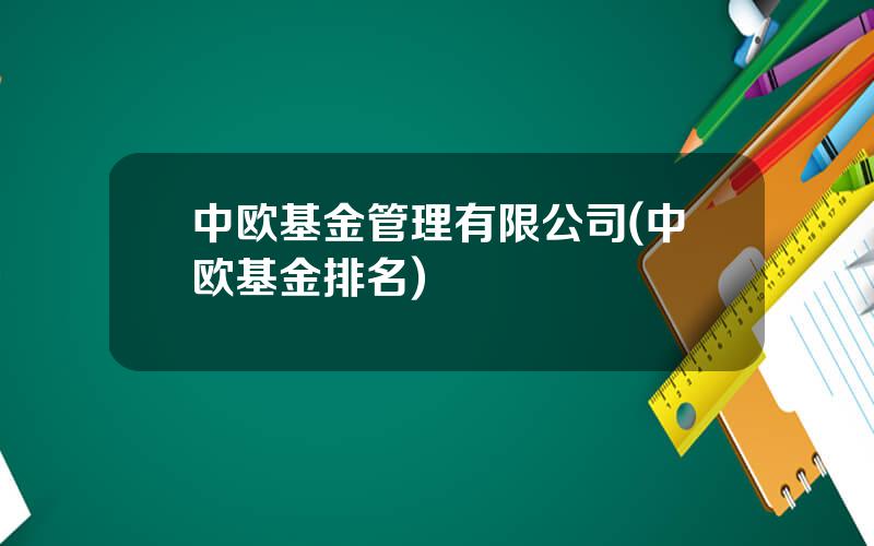 中欧基金管理有限公司(中欧基金排名)
