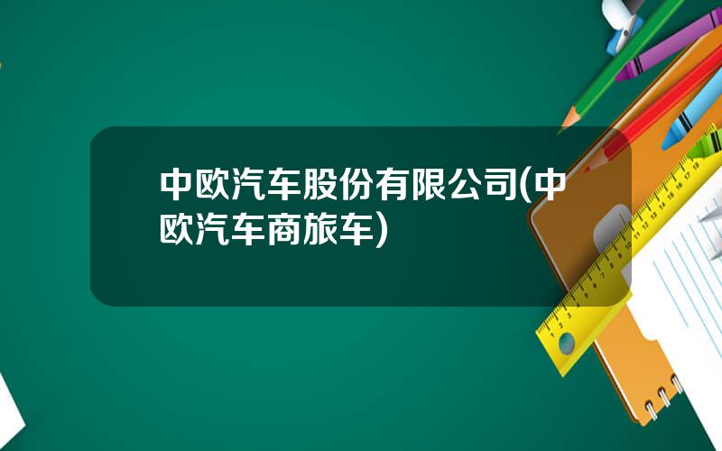 中欧汽车股份有限公司(中欧汽车商旅车)