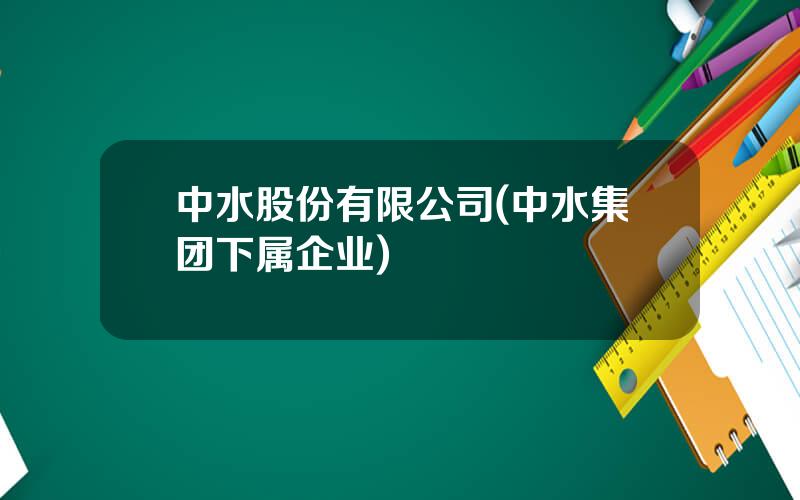 中水股份有限公司(中水集团下属企业)