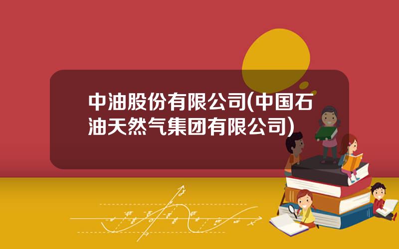 中油股份有限公司(中国石油天然气集团有限公司)