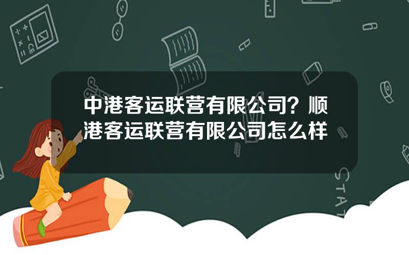 中港客运联营有限公司？顺港客运联营有限公司怎么样