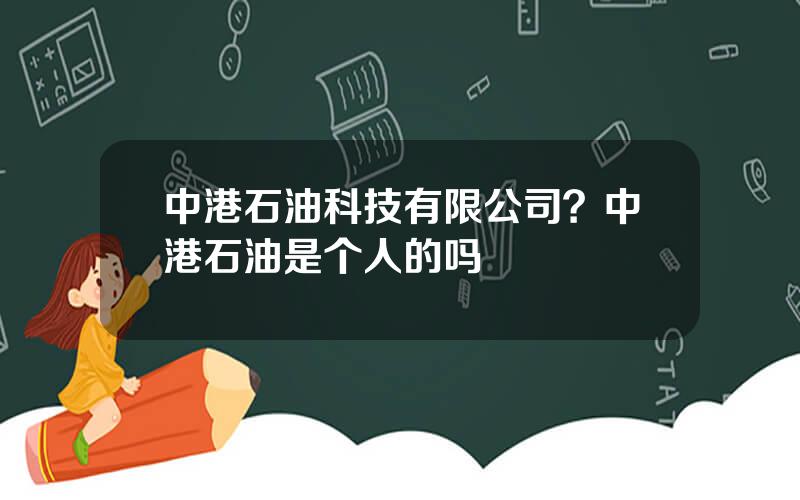 中港石油科技有限公司？中港石油是个人的吗