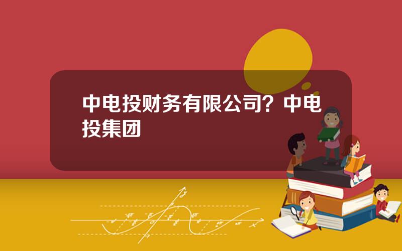 中电投财务有限公司？中电投集团