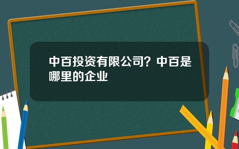中百投资有限公司？中百是哪里的企业
