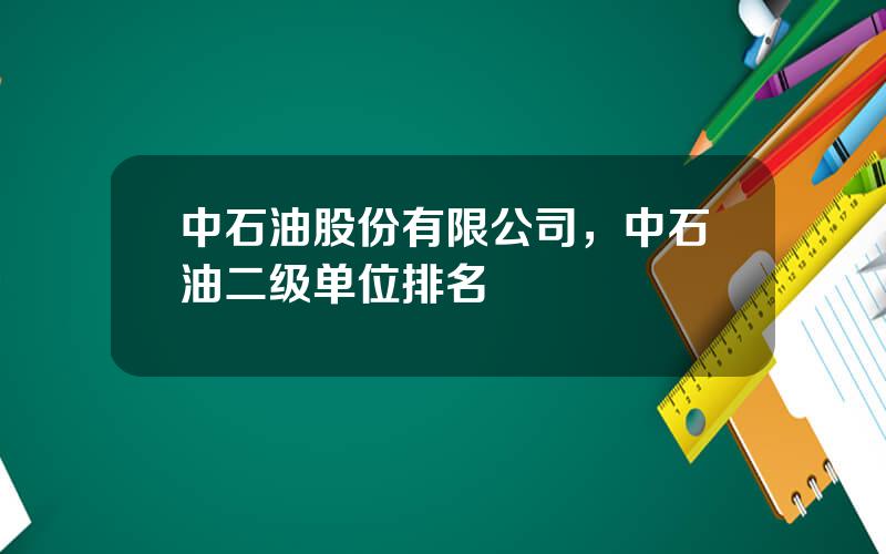 中石油股份有限公司，中石油二级单位排名