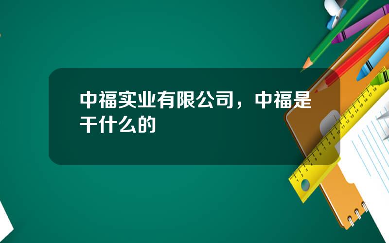 中福实业有限公司，中福是干什么的