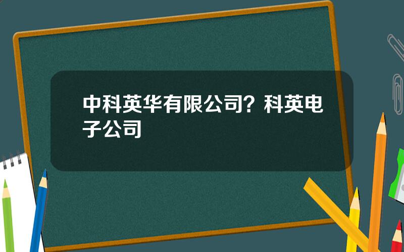 中科英华有限公司？科英电子公司
