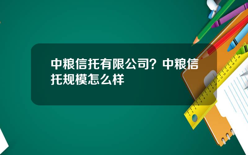 中粮信托有限公司？中粮信托规模怎么样
