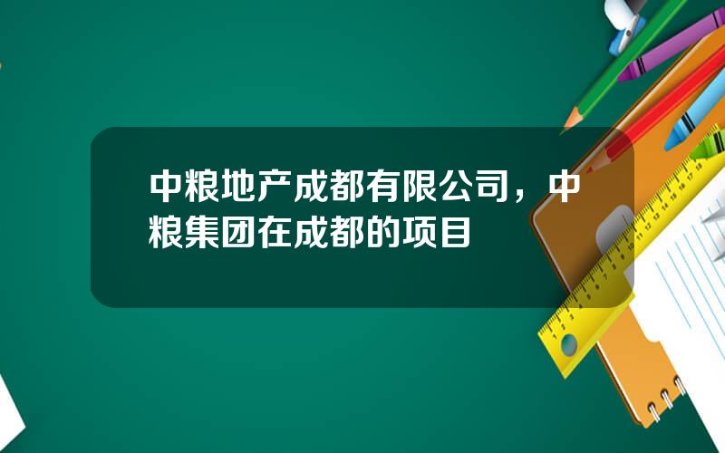 中粮地产成都有限公司，中粮集团在成都的项目