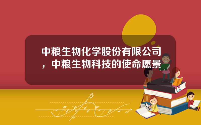 中粮生物化学股份有限公司，中粮生物科技的使命愿景