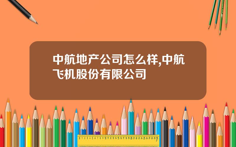 中航地产公司怎么样,中航飞机股份有限公司