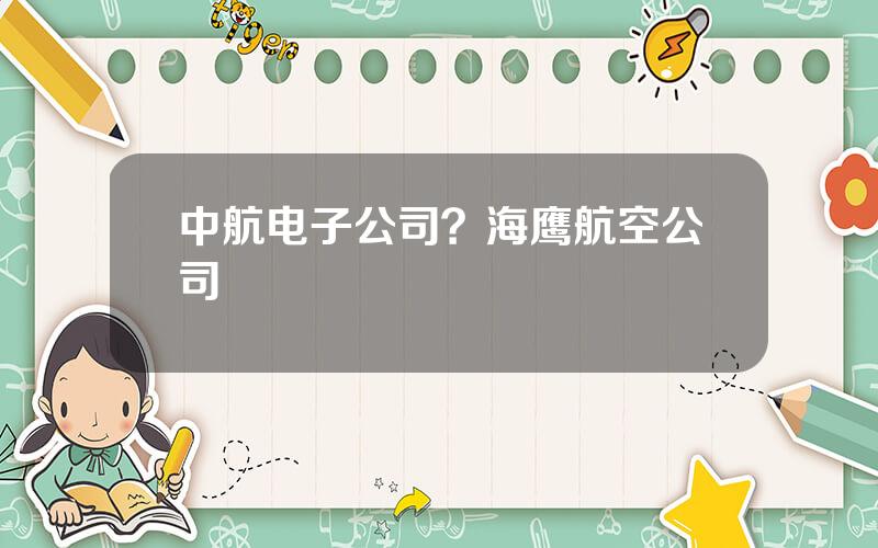 中航电子公司？海鹰航空公司