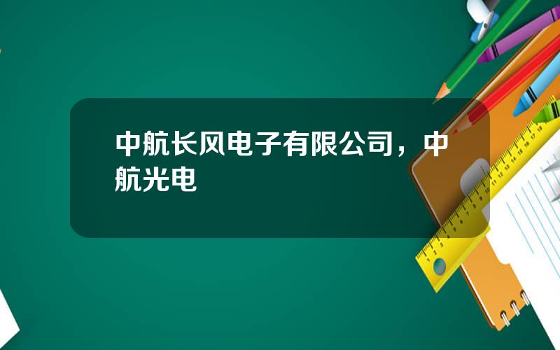 中航长风电子有限公司，中航光电