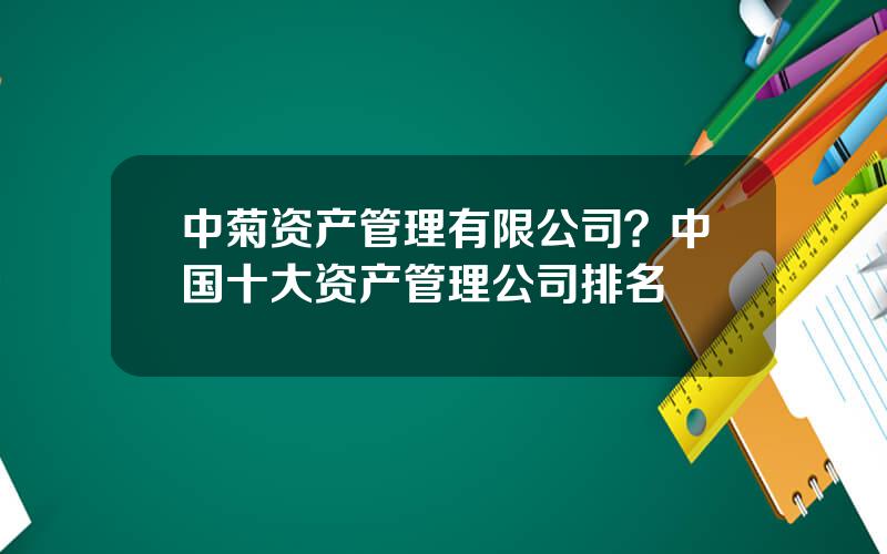 中菊资产管理有限公司？中国十大资产管理公司排名