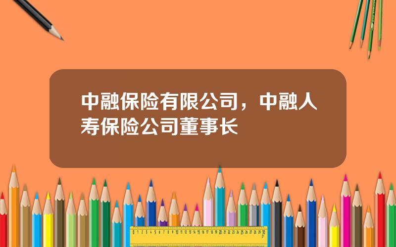 中融保险有限公司，中融人寿保险公司董事长
