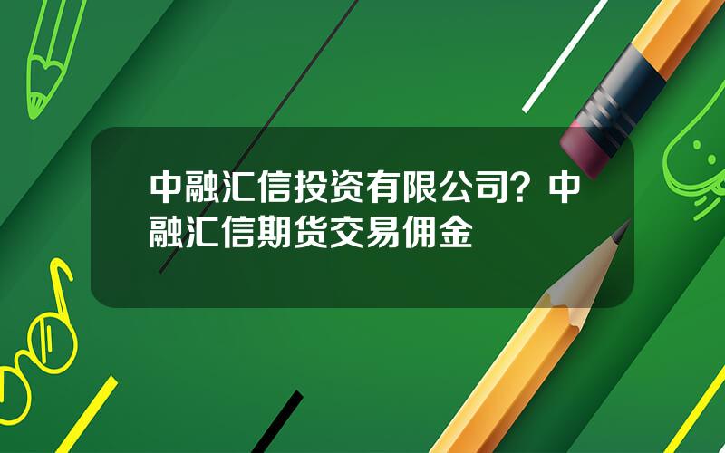 中融汇信投资有限公司？中融汇信期货交易佣金