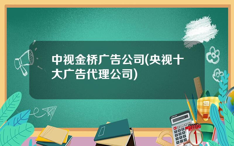 中视金桥广告公司(央视十大广告代理公司)