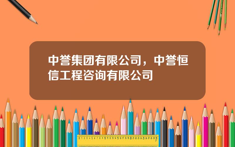 中誉集团有限公司，中誉恒信工程咨询有限公司