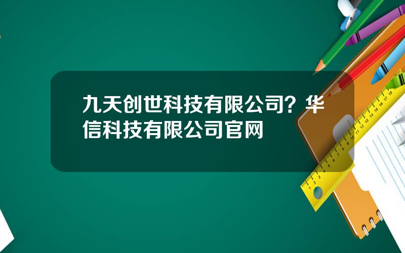 九天创世科技有限公司？华信科技有限公司官网