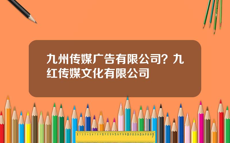 九州传媒广告有限公司？九红传媒文化有限公司