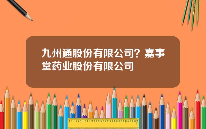 九州通股份有限公司？嘉事堂药业股份有限公司
