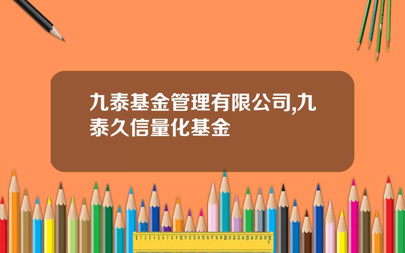 九泰基金管理有限公司,九泰久信量化基金