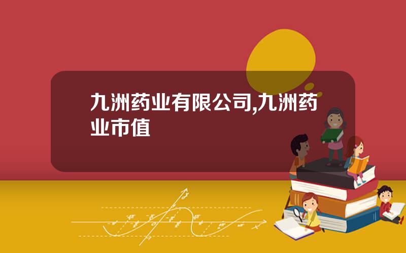 九洲药业有限公司,九洲药业市值