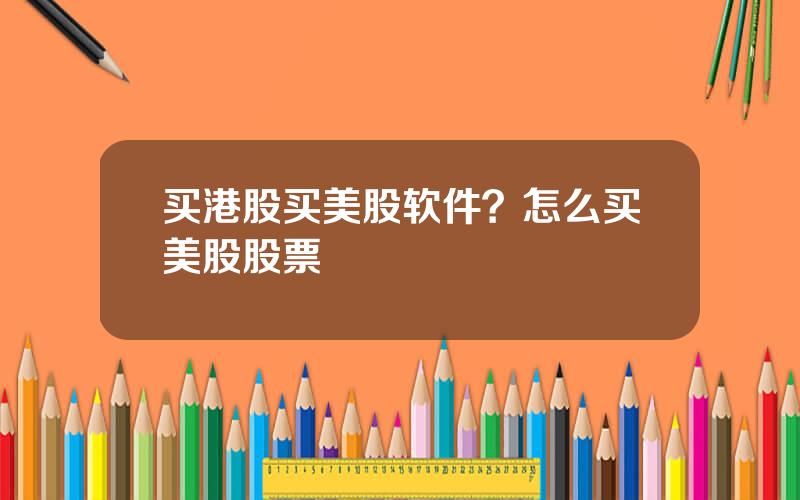 买港股买美股软件？怎么买美股股票