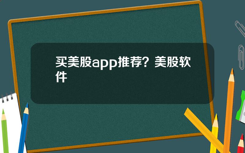 买美股app推荐？美股软件