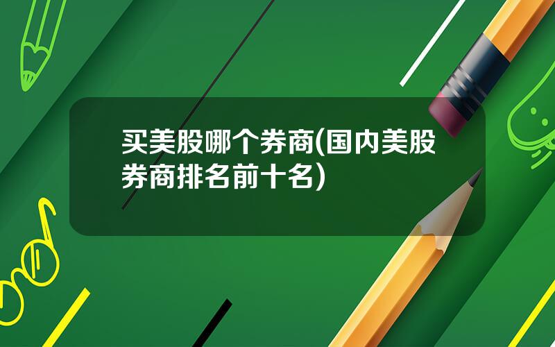 买美股哪个券商(国内美股券商排名前十名)
