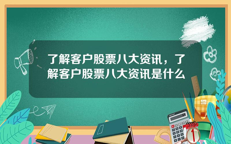 了解客户股票八大资讯，了解客户股票八大资讯是什么