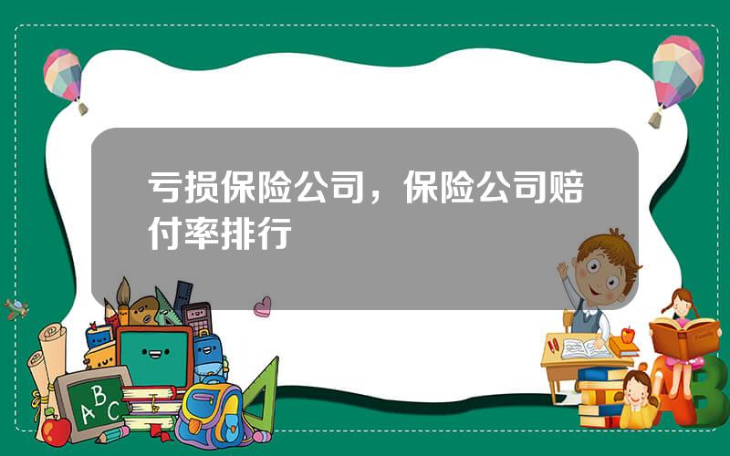 亏损保险公司，保险公司赔付率排行