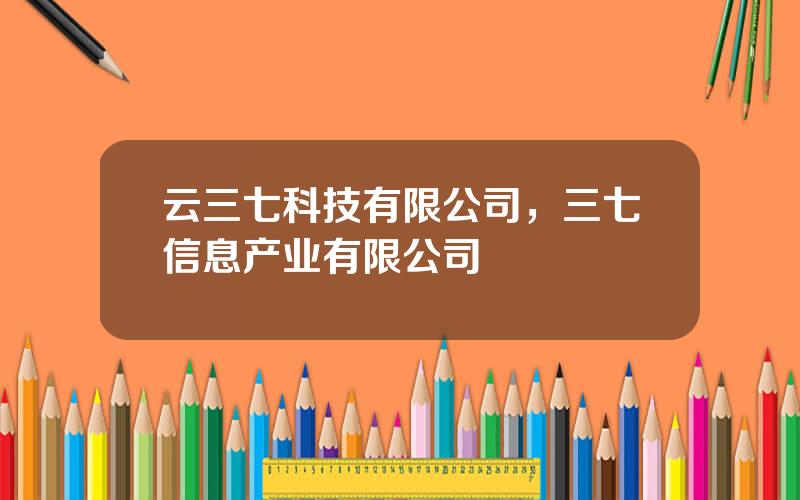 云三七科技有限公司，三七信息产业有限公司