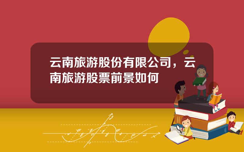 云南旅游股份有限公司，云南旅游股票前景如何