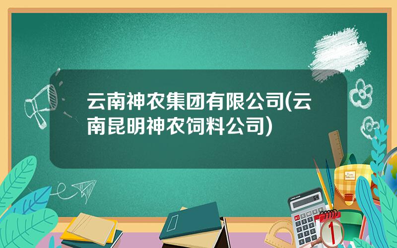 云南神农集团有限公司(云南昆明神农饲料公司)