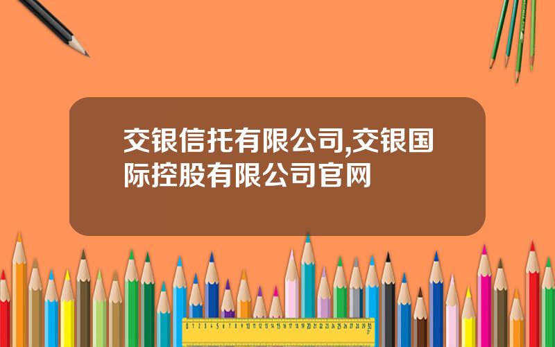 交银信托有限公司,交银国际控股有限公司官网