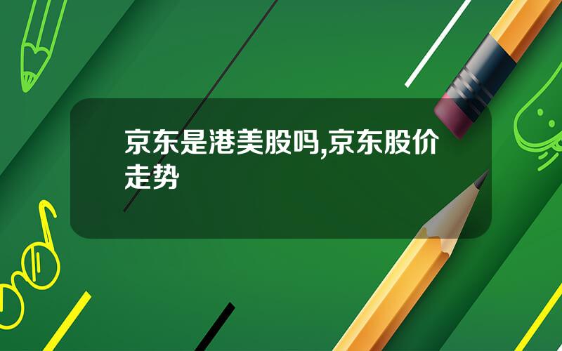 京东是港美股吗,京东股价走势