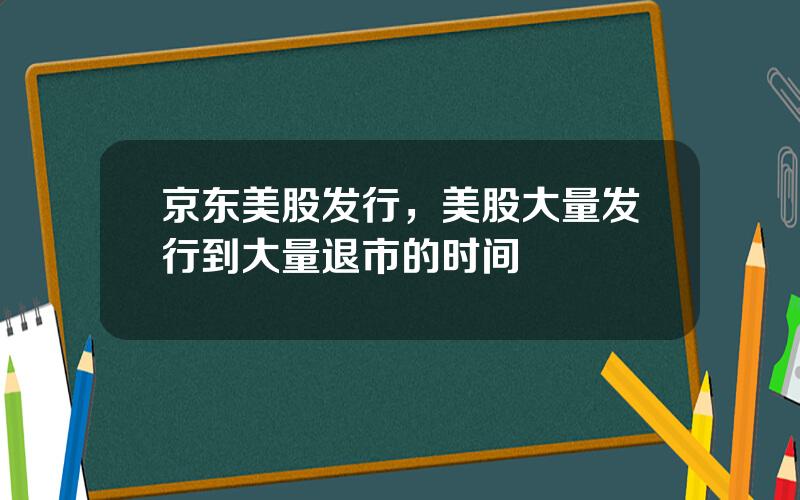 京东美股发行，美股大量发行到大量退市的时间