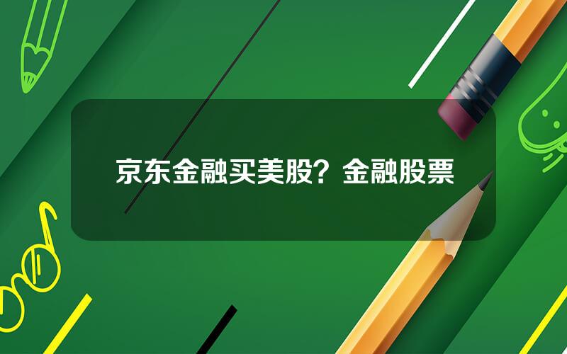 京东金融买美股？金融股票