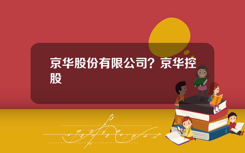 京华股份有限公司？京华控股